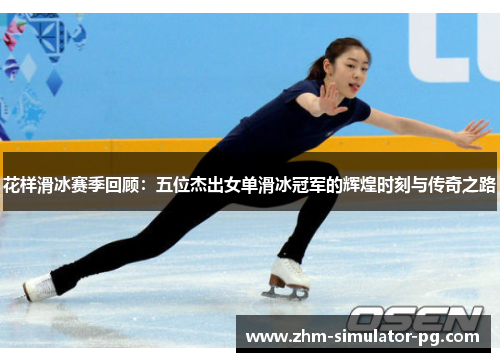 花样滑冰赛季回顾:五位杰出女单滑冰冠军的辉煌时刻与传奇之路 花样滑冰赛季回顾:五位杰出女单滑冰冠军的辉煌时刻与传奇之路