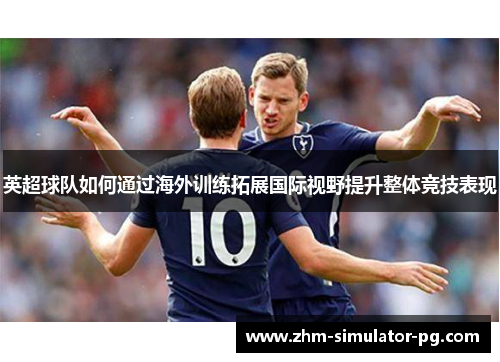 英超球队如何通过海外训练拓展国际视野提升整体竞技表现 英超球队如何通过海外训练拓展国际视野提升整体竞技表现