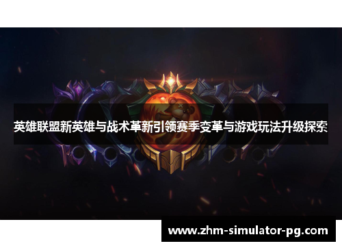 英雄联盟新英雄与战术革新引领赛季变革与游戏玩法升级探索 英雄联盟新英雄与战术革新引领赛季变革与游戏玩法升级探索