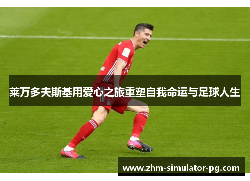 莱万多夫斯基用爱心之旅重塑自我命运与足球人生 莱万多夫斯基用爱心之旅重塑自我命运与足球人生
