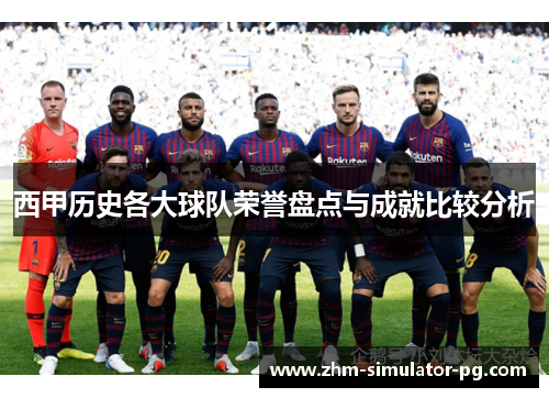 西甲历史各大球队荣誉盘点与成就比较分析 西甲历史各大球队荣誉盘点与成就比较分析