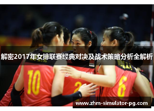 解密2017年女排联赛经典对决及战术策略分析全解析 解密2017年女排联赛经典对决及战术策略分析全解析