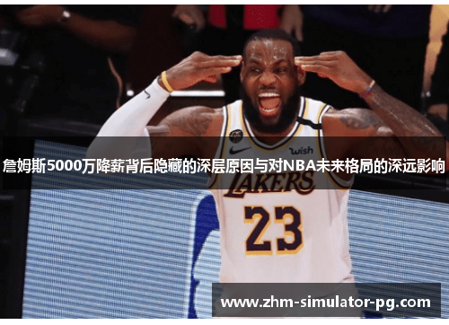 詹姆斯5000万降薪背后隐藏的深层原因与对NBA未来格局的深远影响