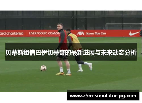 贝蒂斯租借巴伊切蒂奇的最新进展与未来动态分析 贝蒂斯租借巴伊切蒂奇的最新进展与未来动态分析