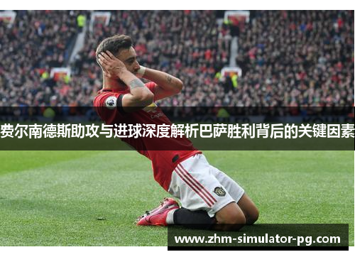 费尔南德斯助攻与进球深度解析巴萨胜利背后的关键因素 费尔南德斯助攻与进球深度解析巴萨胜利背后的关键因素