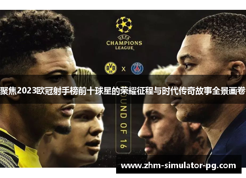 聚焦2023欧冠射手榜前十球星的荣耀征程与时代传奇故事全景画卷