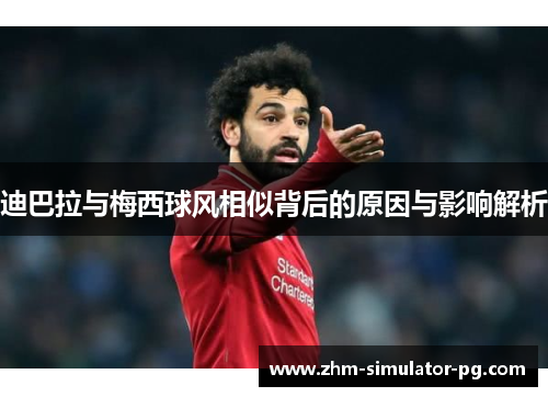 迪巴拉与梅西球风相似背后的原因与影响解析