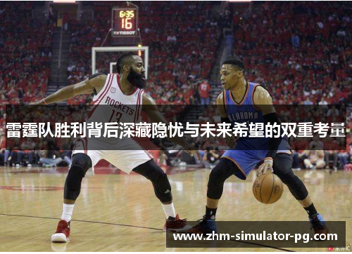 雷霆队胜利背后深藏隐忧与未来希望的双重考量
