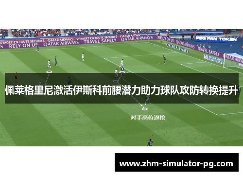 佩莱格里尼激活伊斯科前腰潜力助力球队攻防转换提升 佩莱格里尼激活伊斯科前腰潜力助力球队攻防转换提升
