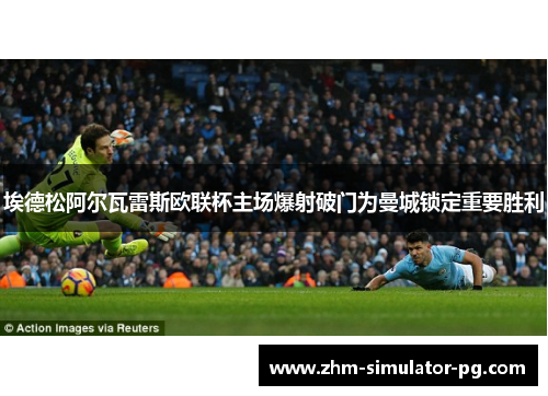 埃德松阿尔瓦雷斯欧联杯主场爆射破门为曼城锁定重要胜利 埃德松阿尔瓦雷斯欧联杯主场爆射破门为曼城锁定重要胜利