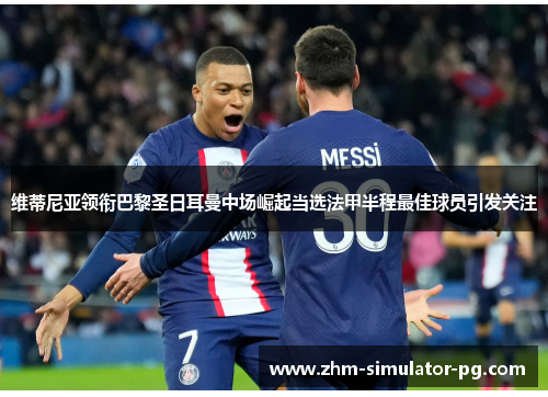 维蒂尼亚领衔巴黎圣日耳曼中场崛起当选法甲半程最佳球员引发关注 维蒂尼亚领衔巴黎圣日耳曼中场崛起当选法甲半程最佳球员引发关注