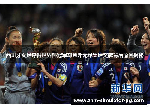 西班牙女足夺得世界杯冠军却意外无缘奥运奖牌背后原因揭秘 西班牙女足夺得世界杯冠军却意外无缘奥运奖牌背后原因揭秘