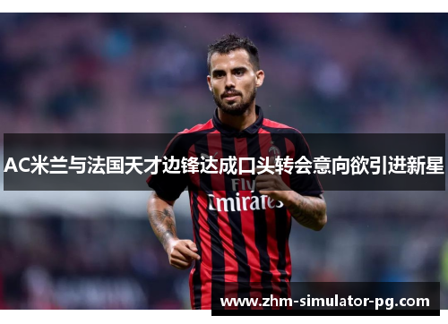AC米兰与法国天才边锋达成口头转会意向欲引进新星