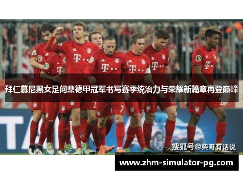 拜仁慕尼黑女足问鼎德甲冠军书写赛季统治力与荣耀新篇章再登巅峰 拜仁慕尼黑女足问鼎德甲冠军书写赛季统治力与荣耀新篇章再登巅峰