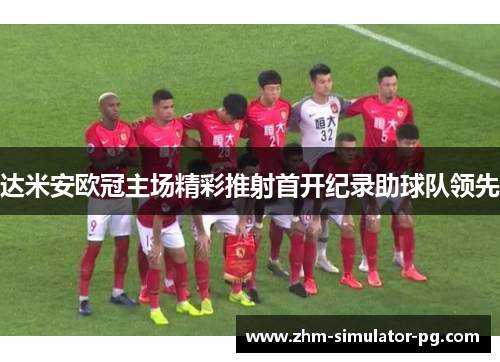 达米安欧冠主场精彩推射首开纪录助球队领先