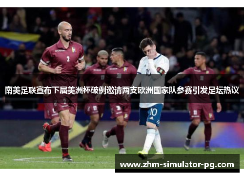 南美足联宣布下届美洲杯破例邀请两支欧洲国家队参赛引发足坛热议 南美足联宣布下届美洲杯破例邀请两支欧洲国家队参赛引发足坛热议