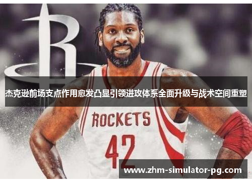 杰克逊前场支点作用愈发凸显引领进攻体系全面升级与战术空间重塑 杰克逊前场支点作用愈发凸显引领进攻体系全面升级与战术空间重塑