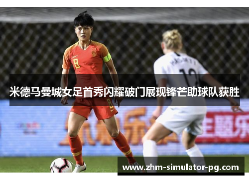 米德马曼城女足首秀闪耀破门展现锋芒助球队获胜 米德马曼城女足首秀闪耀破门展现锋芒助球队获胜