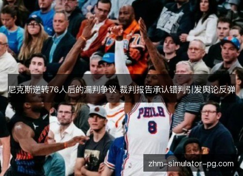 尼克斯逆转76人后的漏判争议 裁判报告承认错判引发舆论反弹 尼克斯逆转76人后的漏判争议 裁判报告承认错判引发舆论反弹